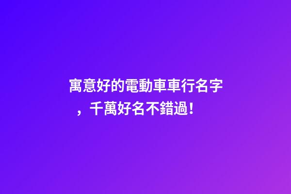 寓意好的電動車車行名字，千萬好名不錯過！